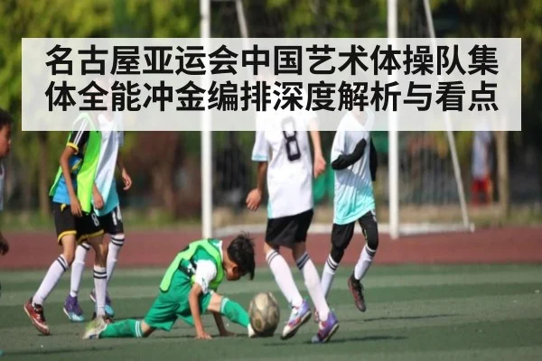 名古屋亚运会中国艺术体操队集体全能冲金编排深度解析与看点 | kaiyun