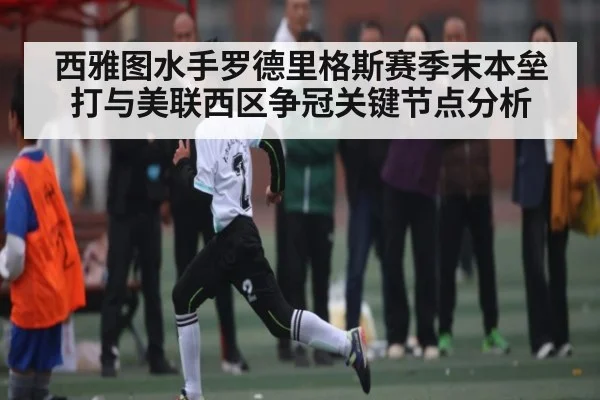 西雅图水手罗德里格斯赛季末本垒打与美联西区争冠关键节点分析 | kaiyun