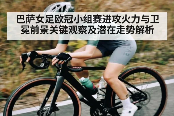 巴萨女足欧冠小组赛进攻火力与卫冕前景关键观察及潜在走势解析 | kaiyun