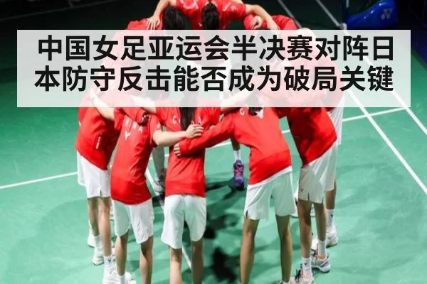 中国女足亚运会半决赛对阵日本防守反击能否成为破局关键 | kaiyun