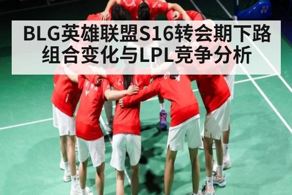BLG英雄联盟S16转会期下路组合变化与LPL竞争分析 | kaiyun